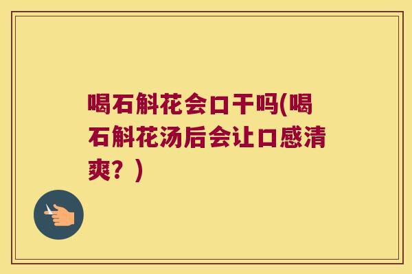 喝石斛花会口干吗(喝石斛花汤后会让口感清爽？)