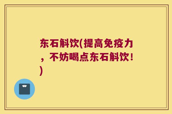 东石斛饮(提高力，不妨喝点东石斛饮！)