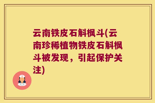 云南铁皮石斛枫斗(云南珍稀植物铁皮石斛枫斗被发现，引起保护关注)