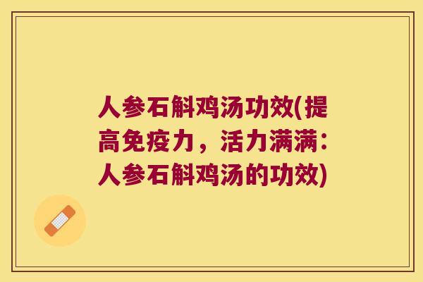 人参石斛鸡汤功效(提高免疫力，活力满满：人参石斛鸡汤的功效)