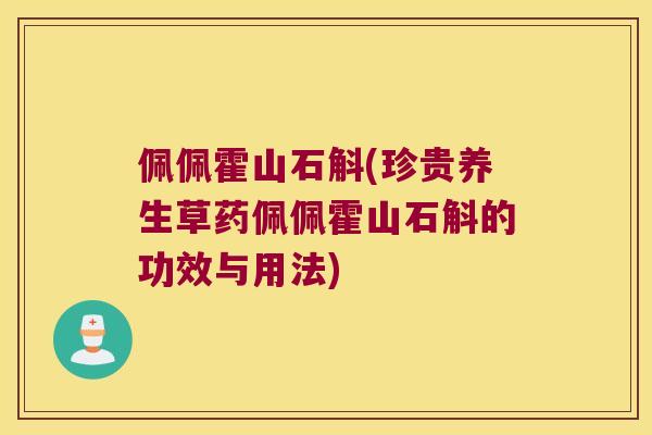 佩佩霍山石斛(珍贵养生草药佩佩霍山石斛的功效与用法)