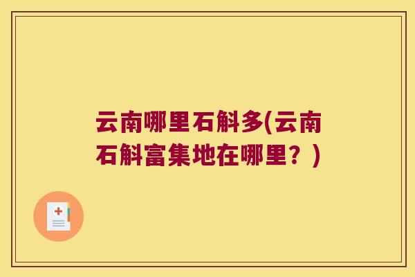 云南哪里石斛多(云南石斛富集地在哪里？)