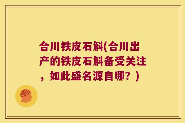 合川铁皮石斛(合川出产的铁皮石斛备受关注,如此盛名源自哪?) 合川铁皮石斛(合川出产的铁皮石斛备受关注,如此盛名源自哪?)