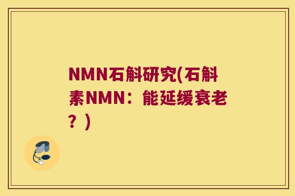 NMN石斛研究(石斛素NMN：能延缓衰老？)