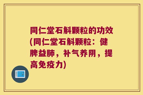 同仁堂石斛颗粒的功效(同仁堂石斛颗粒：健脾益，养阴，提高力)