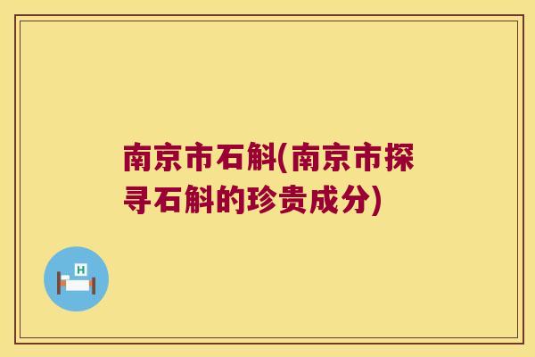南京市石斛(南京市探寻石斛的珍贵成分)