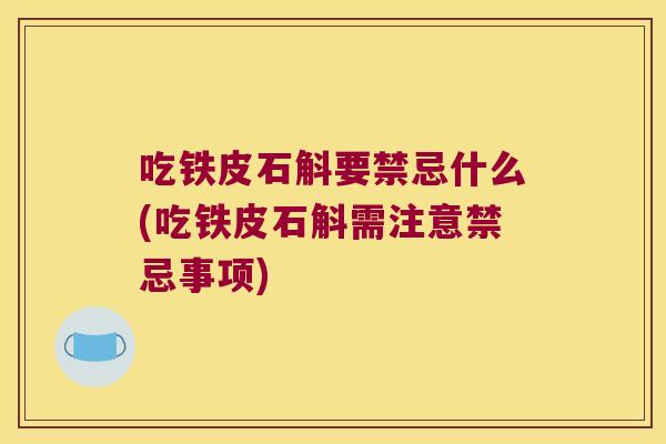 吃铁皮石斛要禁忌什么(吃铁皮石斛需注意禁忌事项) 吃铁皮石斛要禁忌什么(吃铁皮石斛需注意禁忌事项)