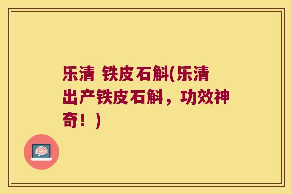 乐清 铁皮石斛(乐清出产铁皮石斛，功效神奇！)