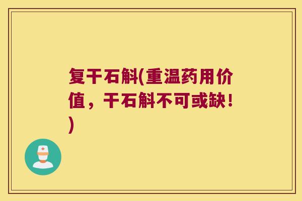 复干石斛(重温药用价值，干石斛不可或缺！)
