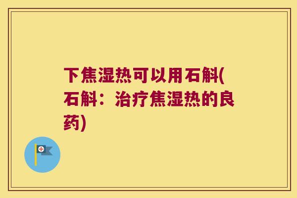 下焦湿热可以用石斛(石斛：焦湿热的良药)