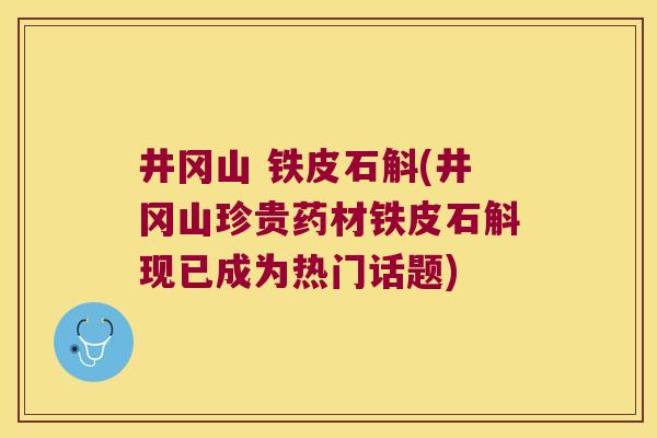 井冈山 铁皮石斛(井冈山珍贵药材铁皮石斛现已成为热门话题)