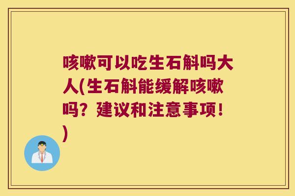 咳嗽可以吃生石斛吗大人(生石斛能缓解咳嗽吗？建议和注意事项！)