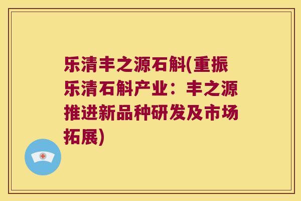 乐清丰之源石斛(重振乐清石斛产业：丰之源推进新品种研发及市场拓展)