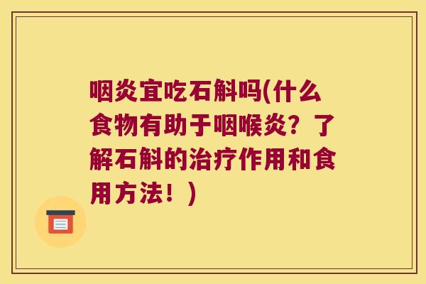 宜吃石斛吗(什么食物有助于咽喉炎？了解石斛的作用和食用方法！)