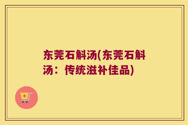 东莞石斛汤(东莞石斛汤：传统滋补佳品)