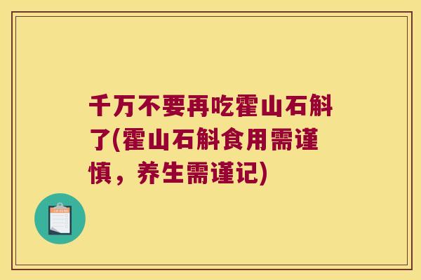 千万不要再吃霍山石斛了(霍山石斛食用需谨慎，养生需谨记)