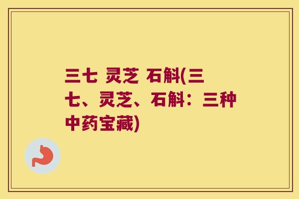 三七 灵芝 石斛(三七、灵芝、石斛：三种中药宝藏)