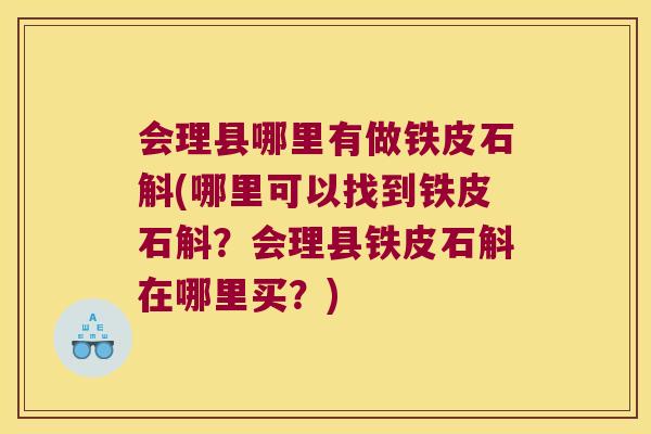 会理县哪里有做铁皮石斛(哪里可以找到铁皮石斛？会理县铁皮石斛在哪里买？)