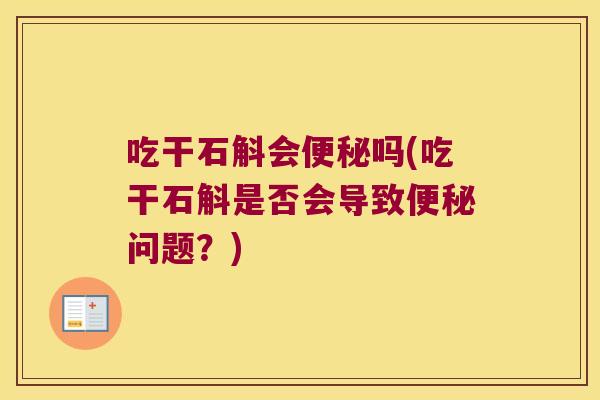 吃干石斛会吗(吃干石斛是否会导致问题？)