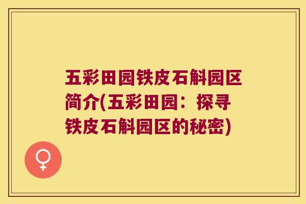 五彩田园铁皮石斛园区简介(五彩田园：探寻铁皮石斛园区的秘密)