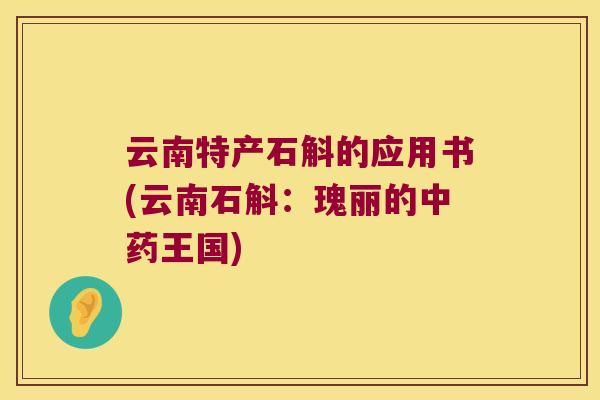 云南特产石斛的应用书(云南石斛：瑰丽的王国)