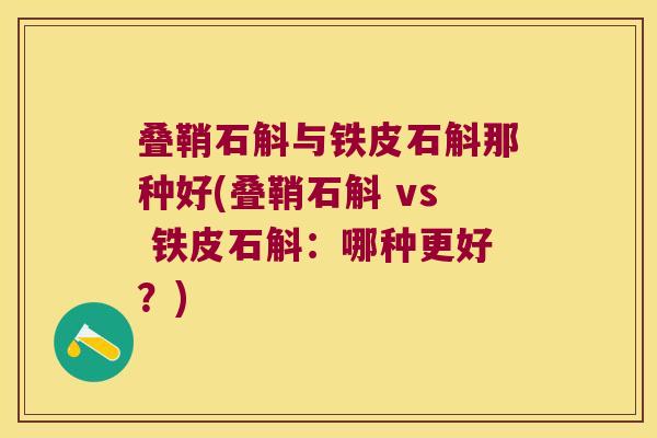 叠鞘石斛与铁皮石斛那种好(叠鞘石斛 vs 铁皮石斛：哪种更好？)