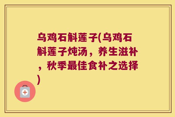 乌鸡石斛莲子(乌鸡石斛莲子炖汤，养生滋补，秋季佳食补之选择)