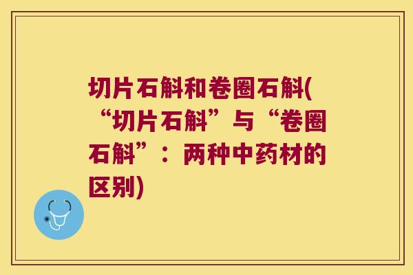 切片石斛和卷圈石斛(“切片石斛”与“卷圈石斛”：两种材的区别)