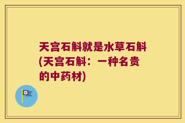 天宫石斛就是水草石斛(天宫石斛：一种名贵的中药材)