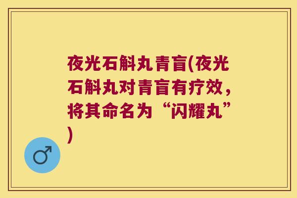夜光石斛丸青盲(夜光石斛丸对青盲有疗效，将其命名为“闪耀丸”)