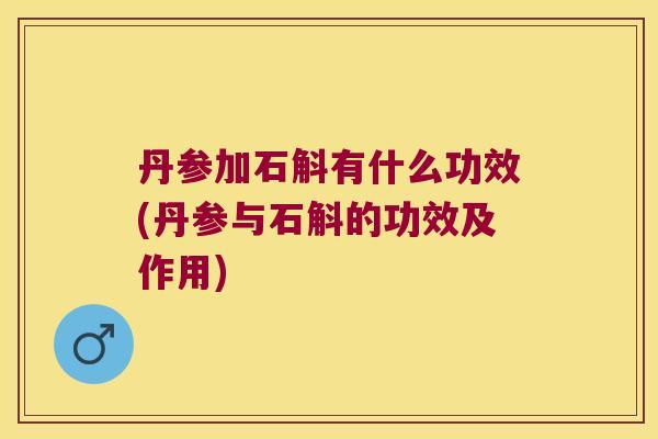 丹参加石斛有什么功效(丹参与石斛的功效及作用)