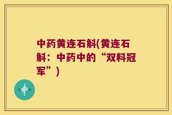 中药黄连石斛(黄连石斛：中药中的“双料冠军”)
