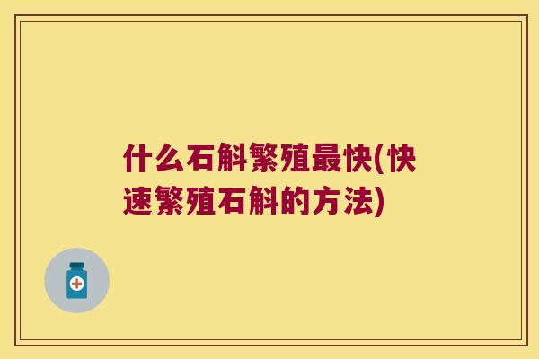 什么石斛繁殖快(快速繁殖石斛的方法) 什么石斛繁殖快(快速繁殖石斛的方法)
