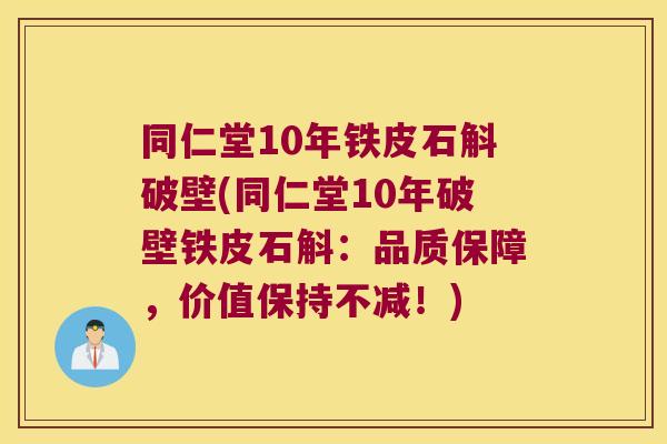 同仁堂10年铁皮石斛破壁(同仁堂10年破壁铁皮石斛：品质保障，价值保持不减！)