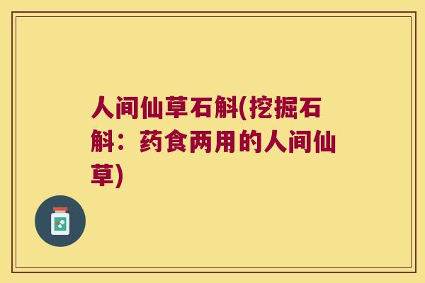 人间仙草石斛(挖掘石斛：药食两用的人间仙草)