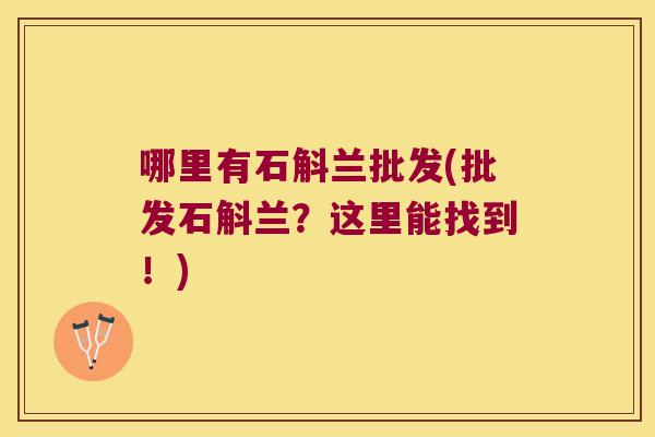 哪里有石斛兰批发(批发石斛兰？这里能找到！)