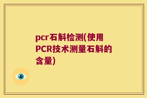 pcr石斛检测(使用PCR技术测量石斛的含量)