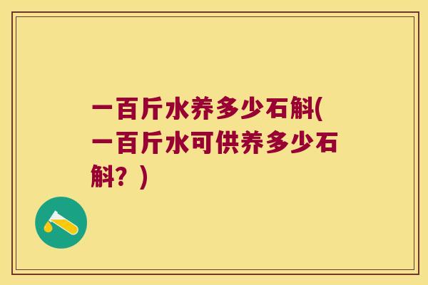 一百斤水养多少石斛(一百斤水可供养多少石斛？)