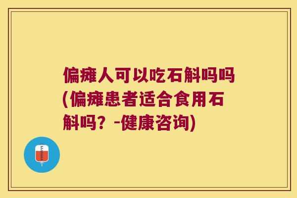 偏瘫人可以吃石斛吗吗(偏瘫患者适合食用石斛吗？-健康咨询)