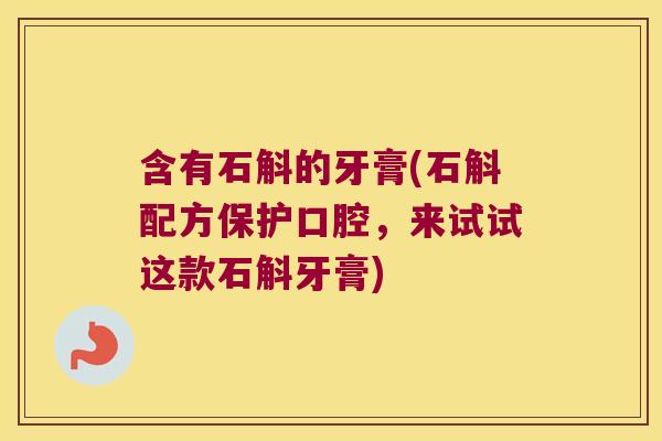 含有石斛的牙膏(石斛配方保护口腔，来试试这款石斛牙膏)