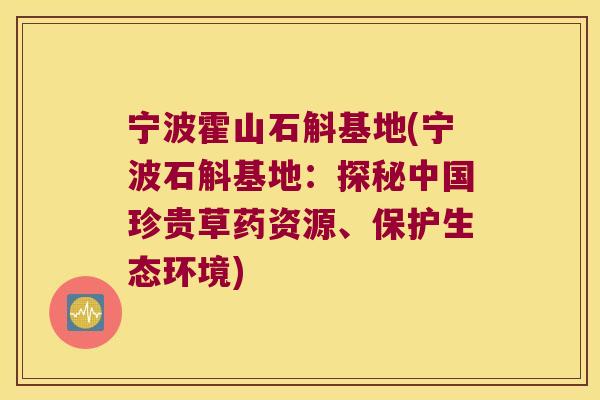 宁波霍山石斛基地(宁波石斛基地：探秘中国珍贵草药资源、保护生态环境)