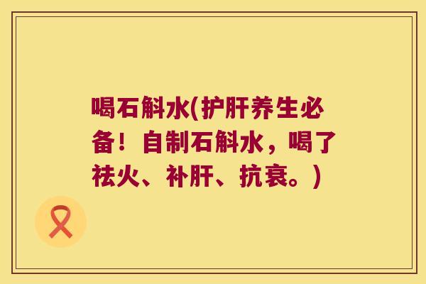 喝石斛水(护肝养生必备！自制石斛水，喝了祛火、补肝、抗衰。)