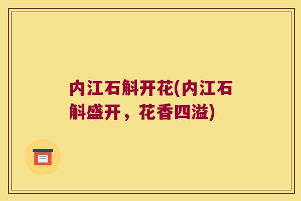 内江石斛开花(内江石斛盛开，花香四溢)