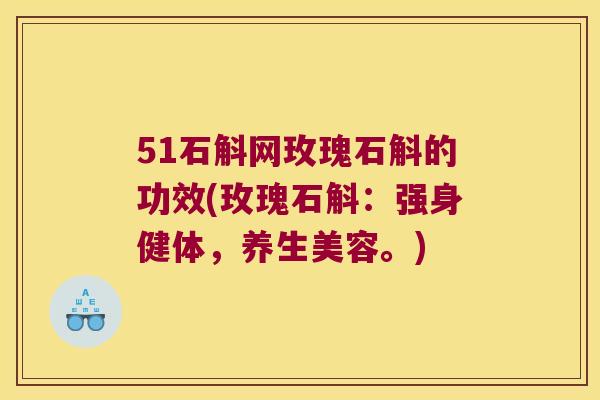 51石斛网玫瑰石斛的功效(玫瑰石斛：强身健体，养生美容。)