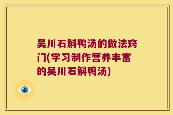 吴川石斛鸭汤的做法窍门(学习制作营养丰富的吴川石斛鸭汤) 吴川石斛鸭汤的做法窍门(学习制作营养丰富的吴川石斛鸭汤)