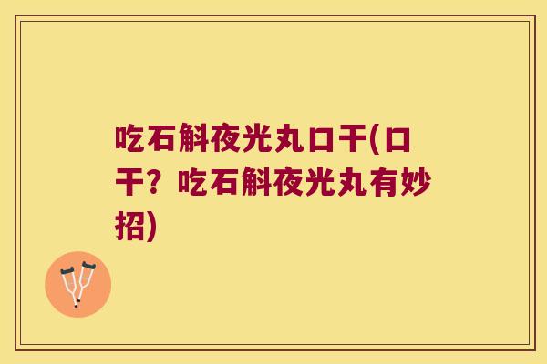 吃石斛夜光丸口干(口干？吃石斛夜光丸有妙招)