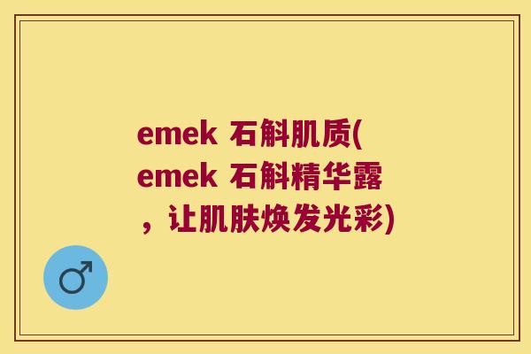 emek 石斛肌质(emek 石斛精华露,让焕发光彩) emek 石斛肌质(emek 石斛精华露,让焕发光彩)