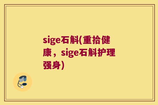sige石斛(重拾健康，sige石斛护理强身)