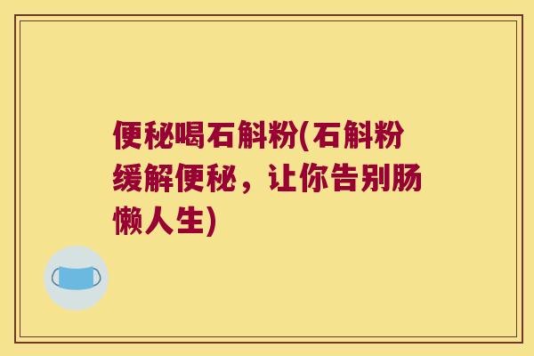 喝石斛粉(石斛粉缓解，让你告别肠懒人生)