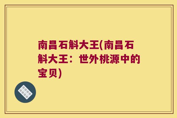 南昌石斛大王(南昌石斛大王：世外桃源中的宝贝)